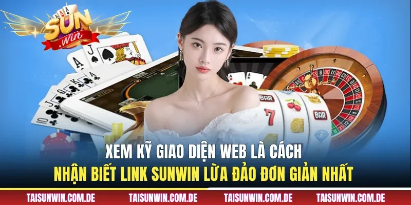 Xem kỹ giao diện web là cách nhận biết link Sunwin lừa đảo đơn giản nhất