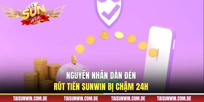 Nguyên nhân dẫn đến rút tiền Sunwin bị chậm 24h